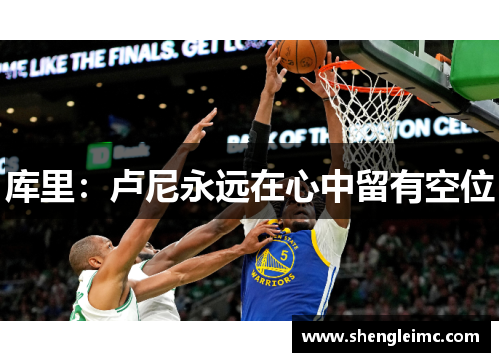 库里：卢尼永远在心中留有空位