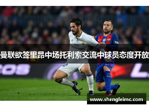 曼联欲签里昂中场托利索交流中球员态度开放