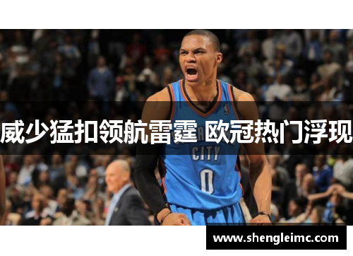 威少猛扣领航雷霆 欧冠热门浮现